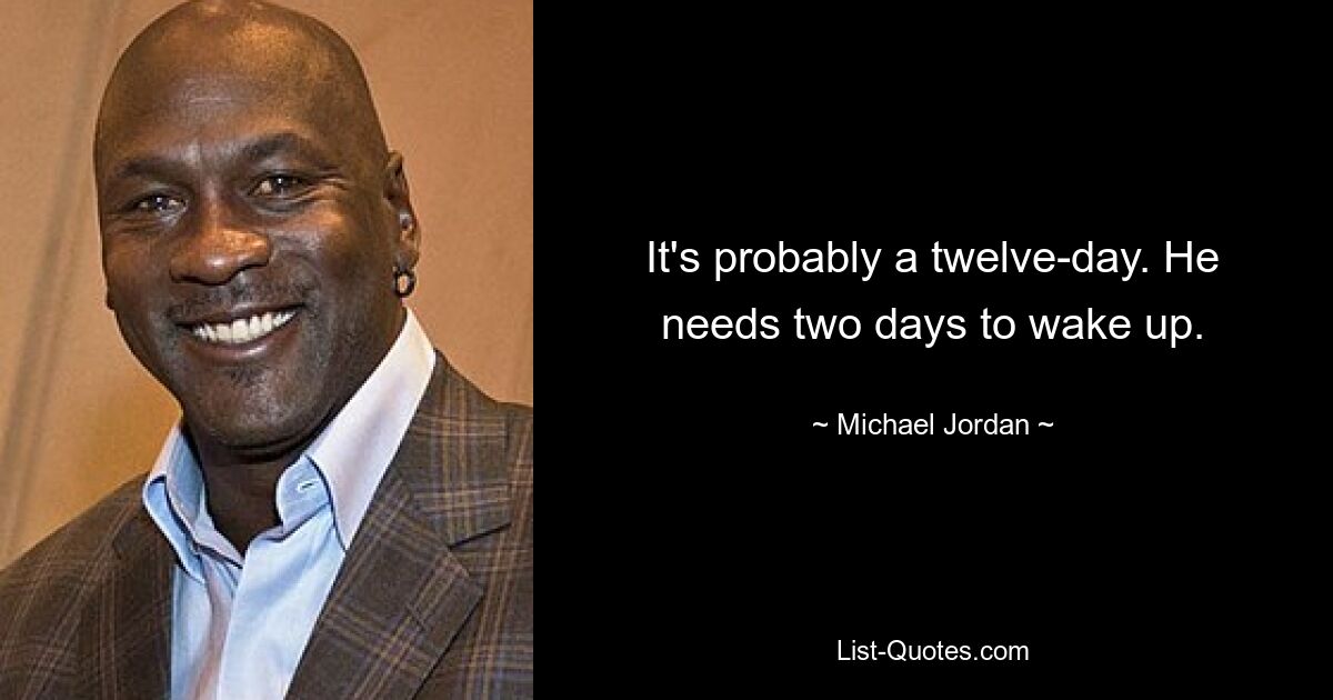 It's probably a twelve-day. He needs two days to wake up. — © Michael Jordan