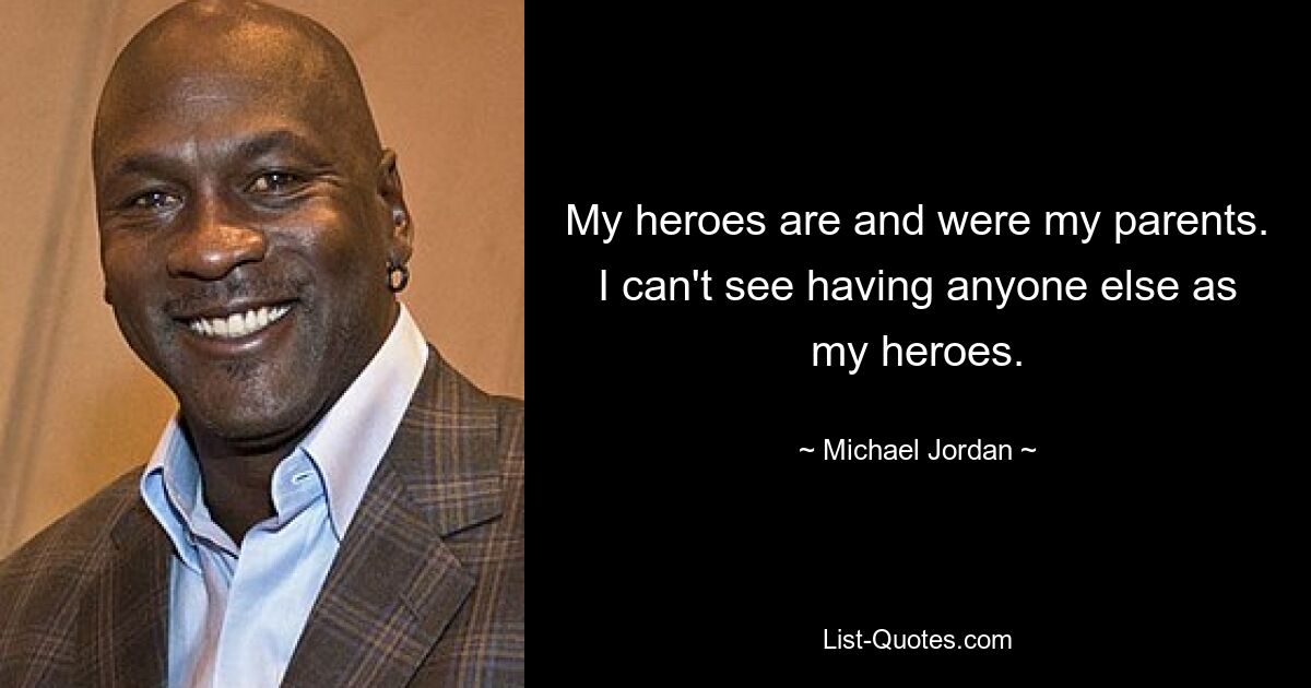 My heroes are and were my parents. I can't see having anyone else as my heroes. — © Michael Jordan