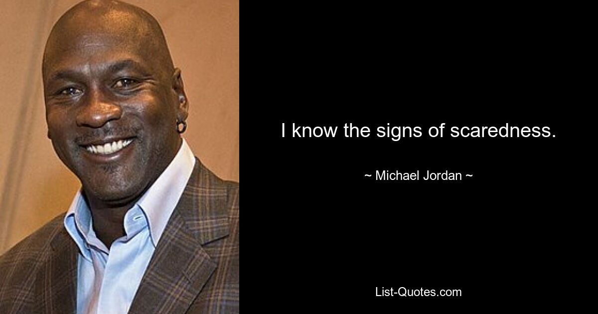 I know the signs of scaredness. — © Michael Jordan