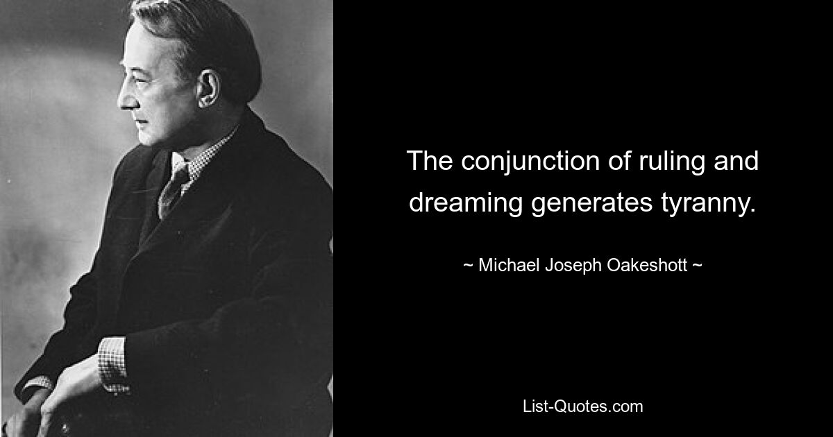 The conjunction of ruling and dreaming generates tyranny. — © Michael Joseph Oakeshott