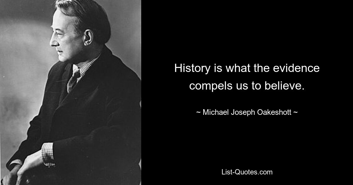 History is what the evidence compels us to believe. — © Michael Joseph Oakeshott