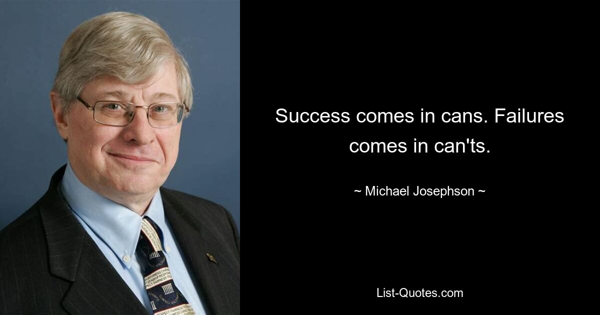 Success comes in cans. Failures comes in can'ts. — © Michael Josephson