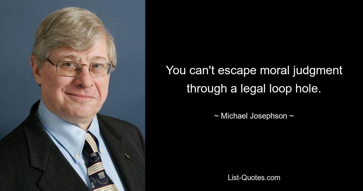 You can't escape moral judgment through a legal loop hole. — © Michael Josephson