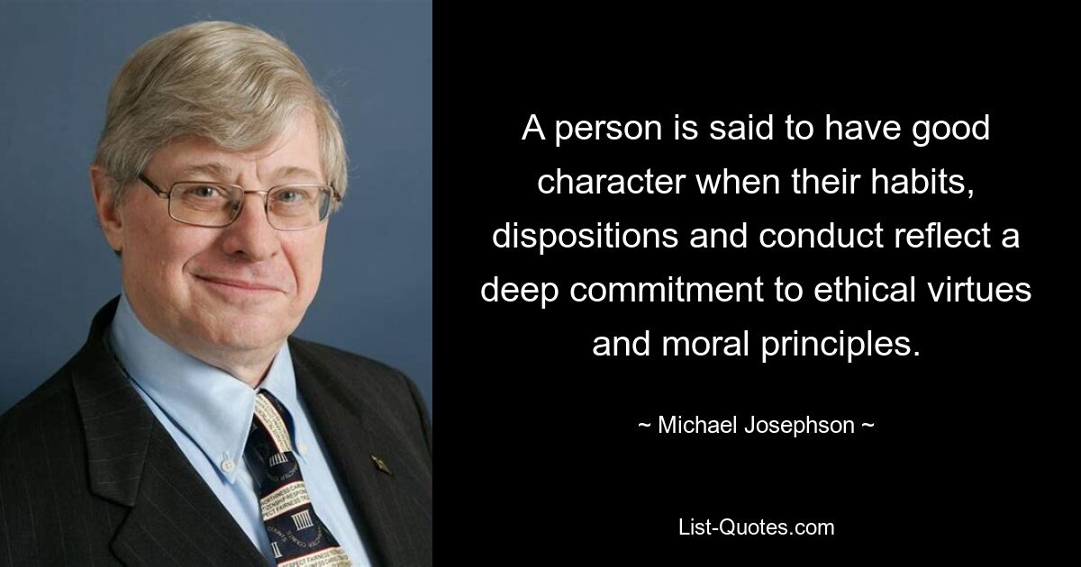 Man spricht von einem guten Charakter, wenn eine Person in ihren Gewohnheiten, ihrer Veranlagung und ihrem Verhalten ein tiefes Bekenntnis zu ethischen Tugenden und moralischen Prinzipien widerspiegelt. — © Michael Josephson 