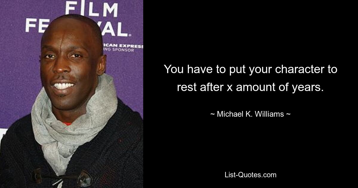 You have to put your character to rest after x amount of years. — © Michael K. Williams