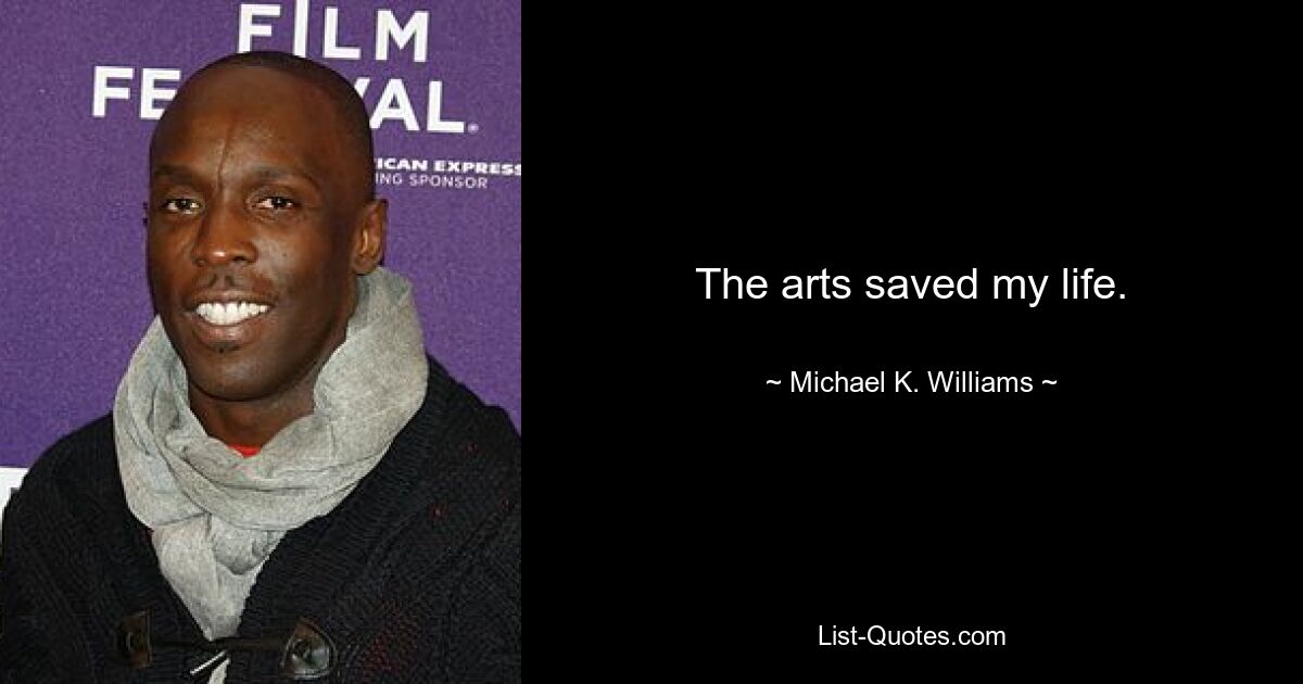 The arts saved my life. — © Michael K. Williams