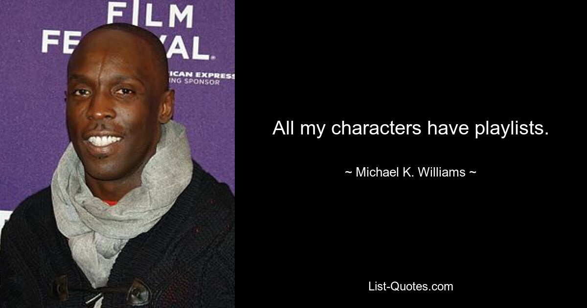 All my characters have playlists. — © Michael K. Williams