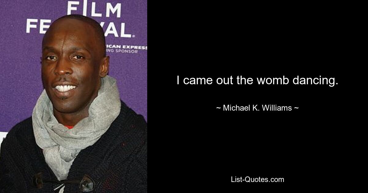 I came out the womb dancing. — © Michael K. Williams