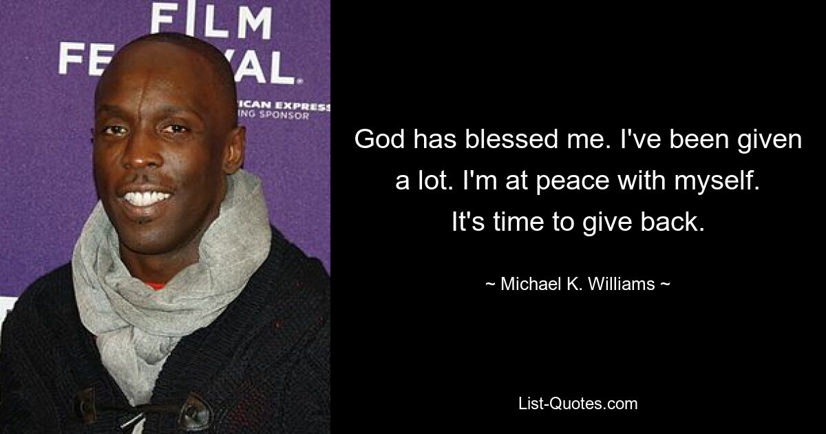 God has blessed me. I've been given a lot. I'm at peace with myself. It's time to give back. — © Michael K. Williams