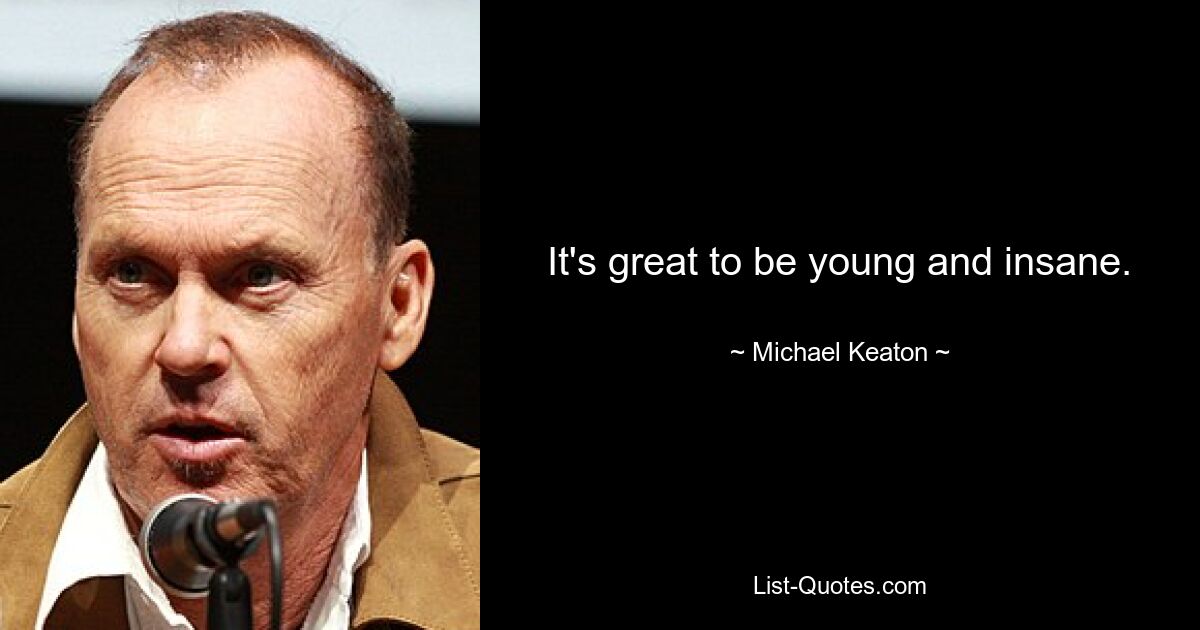 It's great to be young and insane. — © Michael Keaton