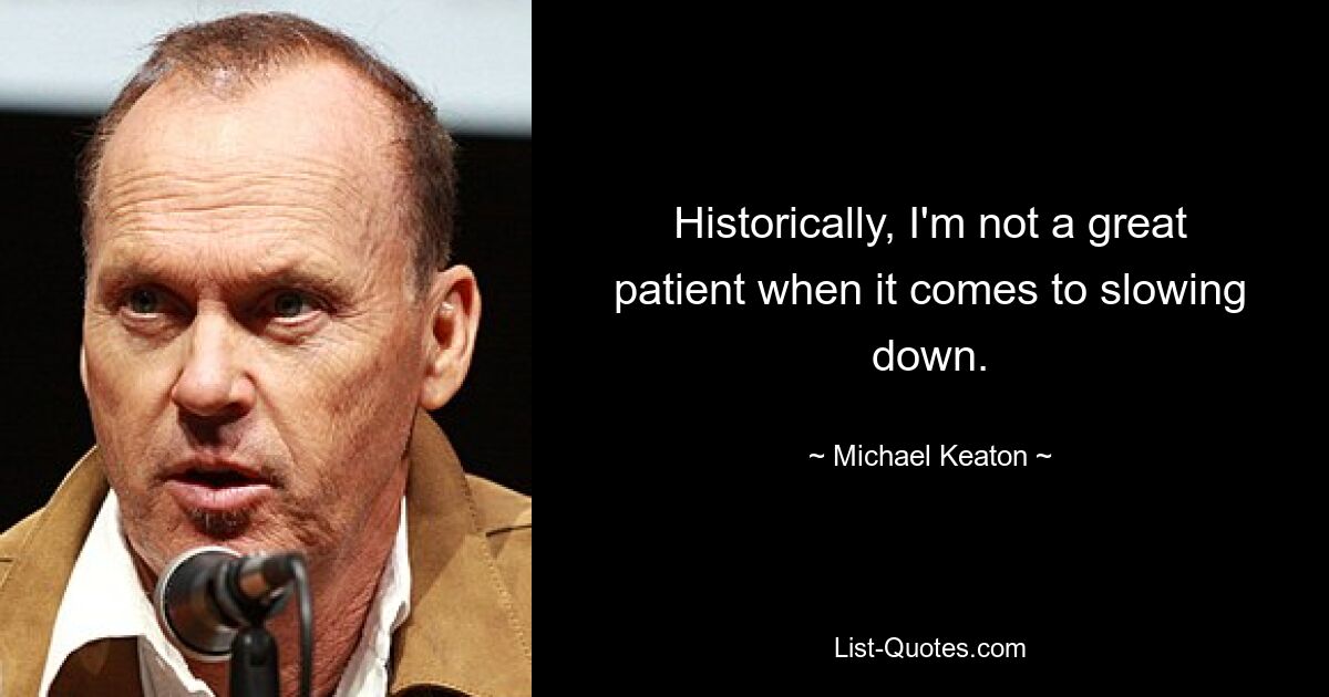 Historically, I'm not a great patient when it comes to slowing down. — © Michael Keaton