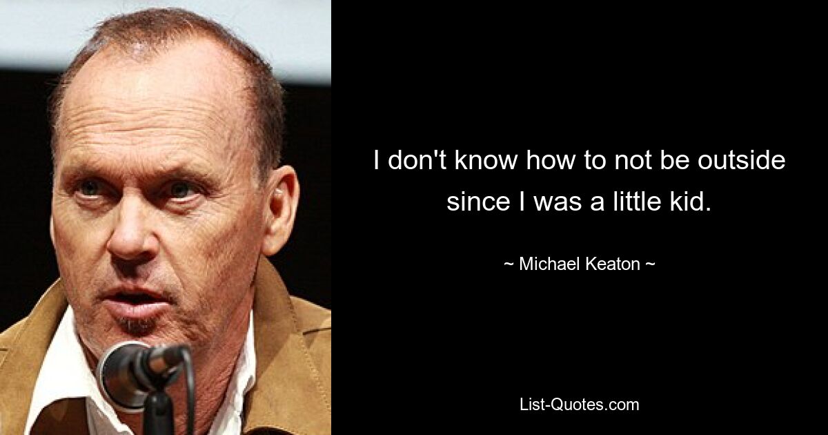 I don't know how to not be outside since I was a little kid. — © Michael Keaton