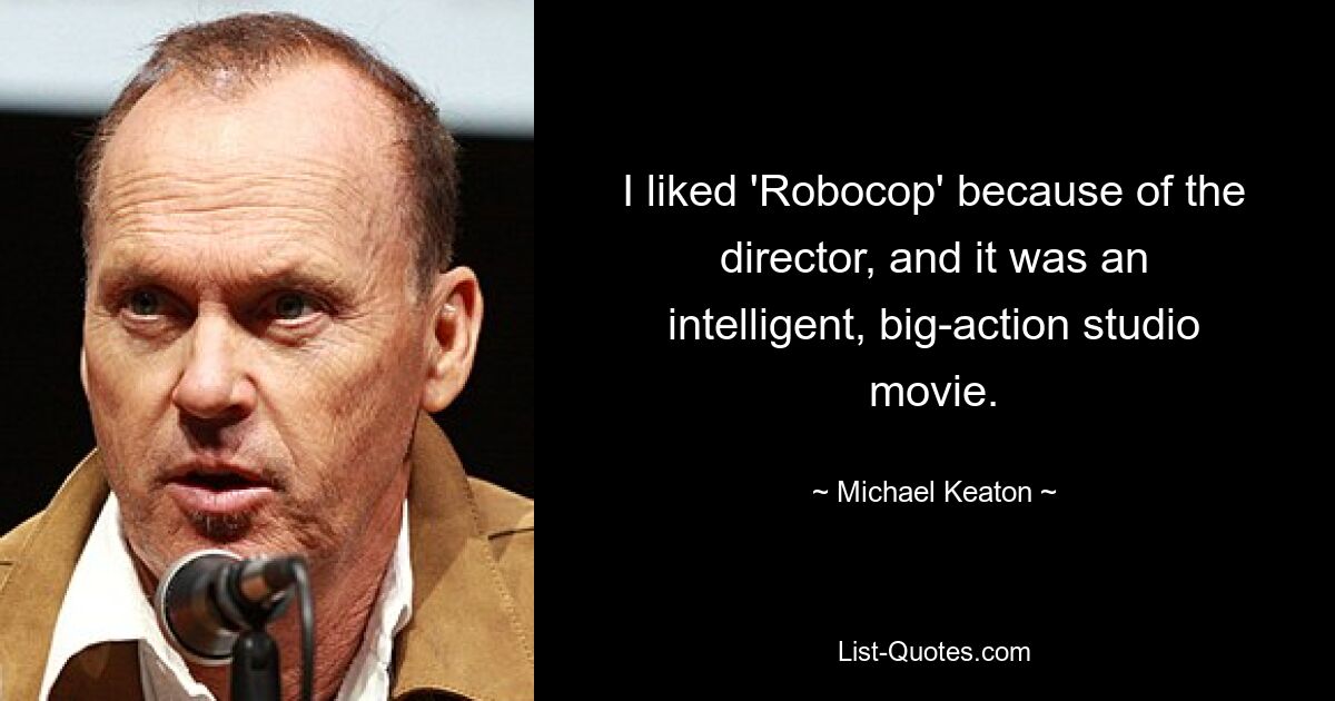 I liked 'Robocop' because of the director, and it was an intelligent, big-action studio movie. — © Michael Keaton