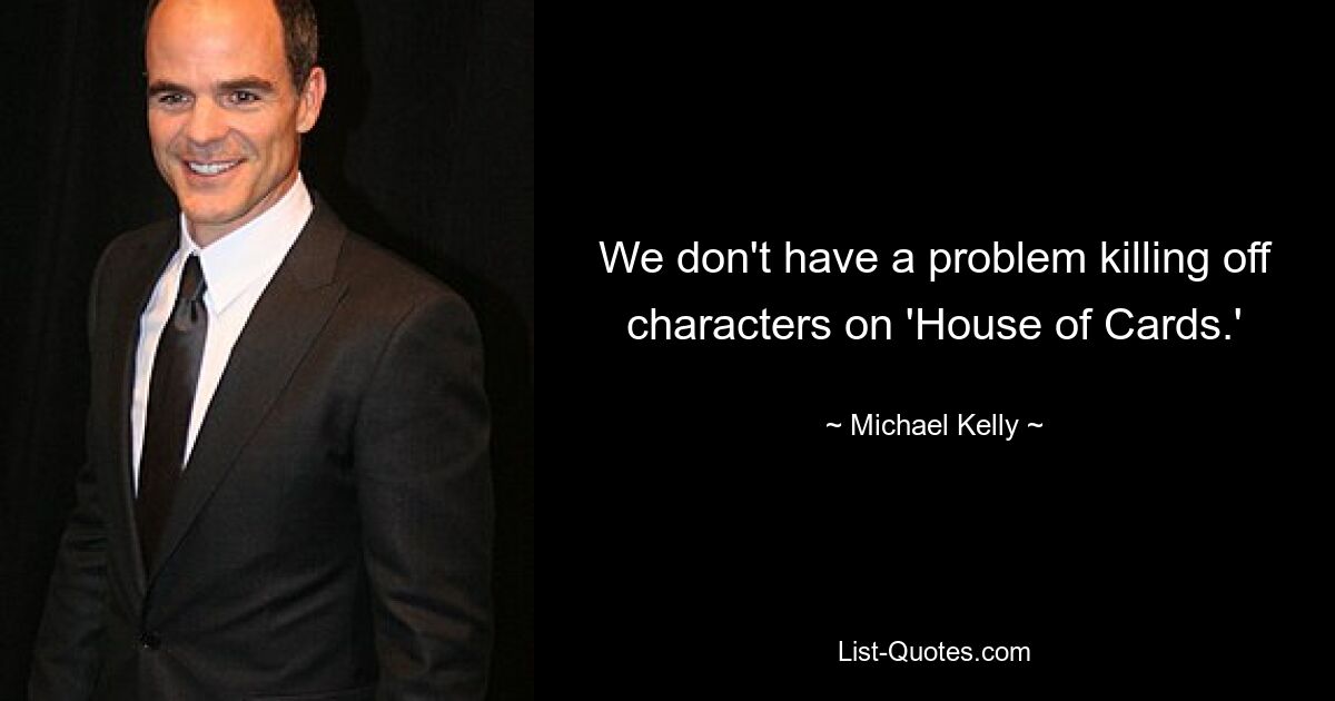 We don't have a problem killing off characters on 'House of Cards.' — © Michael Kelly