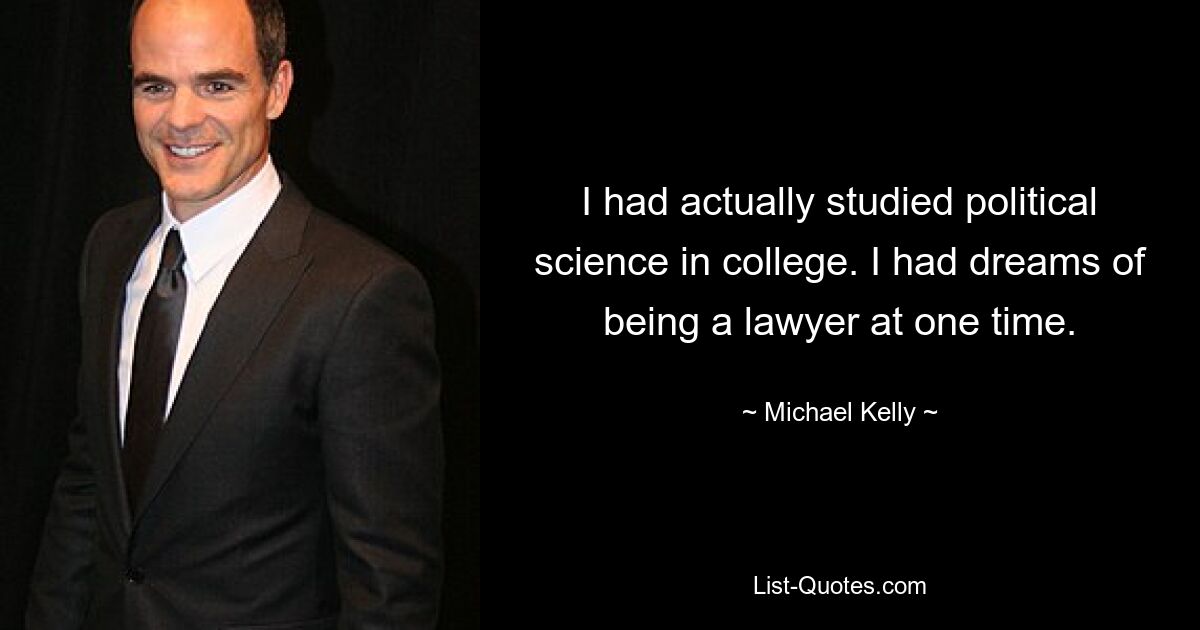 I had actually studied political science in college. I had dreams of being a lawyer at one time. — © Michael Kelly