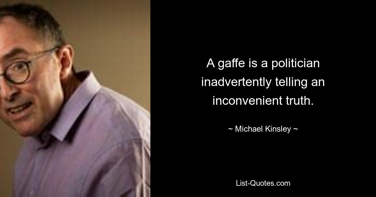 A gaffe is a politician inadvertently telling an inconvenient truth. — © Michael Kinsley