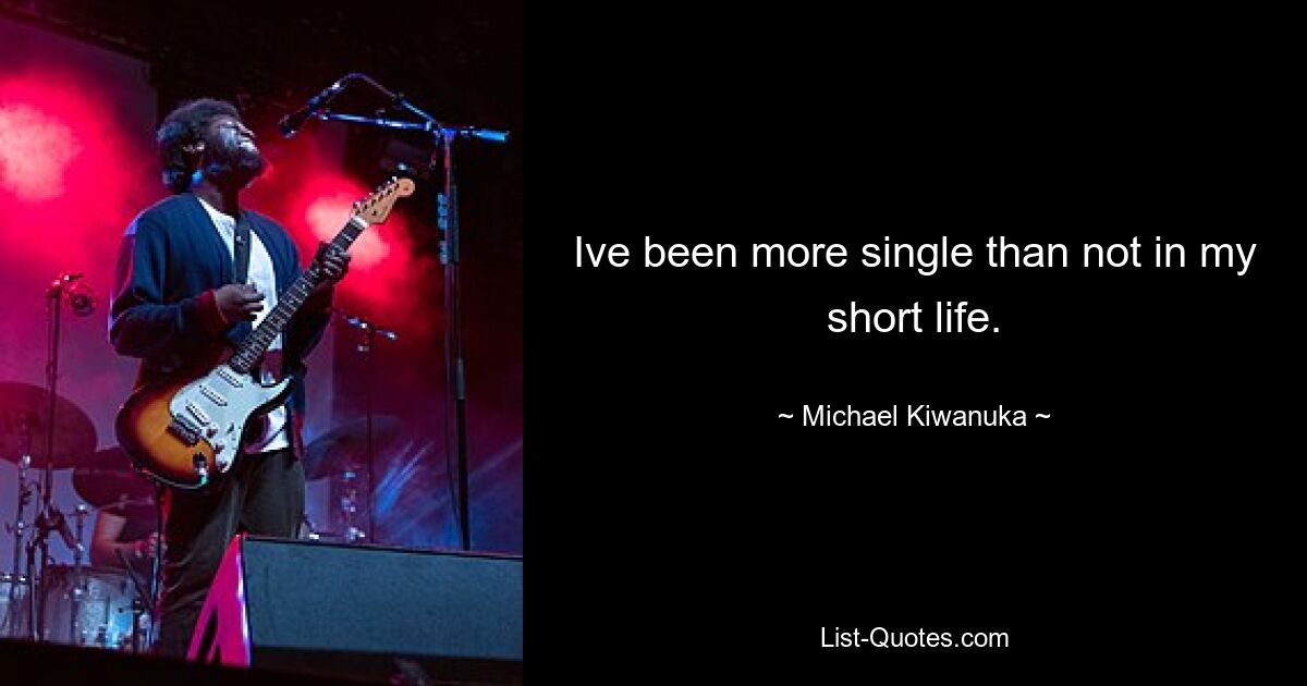 Ive been more single than not in my short life. — © Michael Kiwanuka