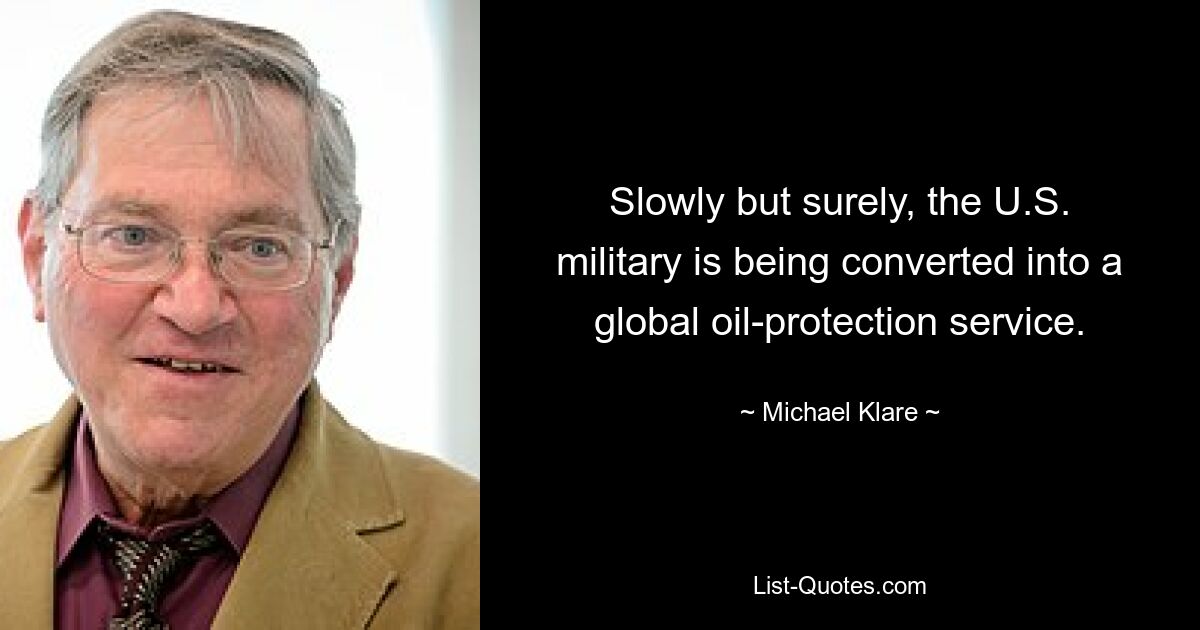 Slowly but surely, the U.S. military is being converted into a global oil-protection service. — © Michael Klare