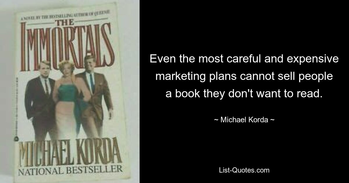 Even the most careful and expensive marketing plans cannot sell people a book they don't want to read. — © Michael Korda