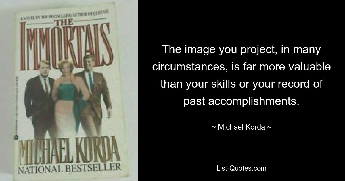 The image you project, in many circumstances, is far more valuable than your skills or your record of past accomplishments. — © Michael Korda