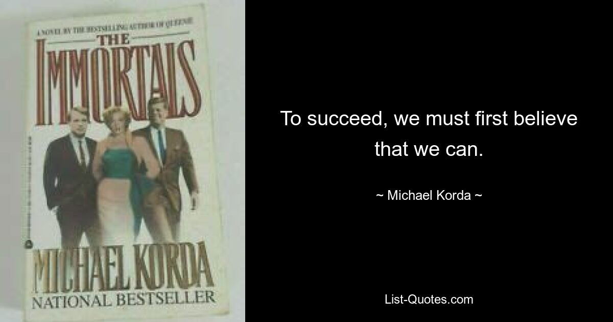 To succeed, we must first believe that we can. — © Michael Korda