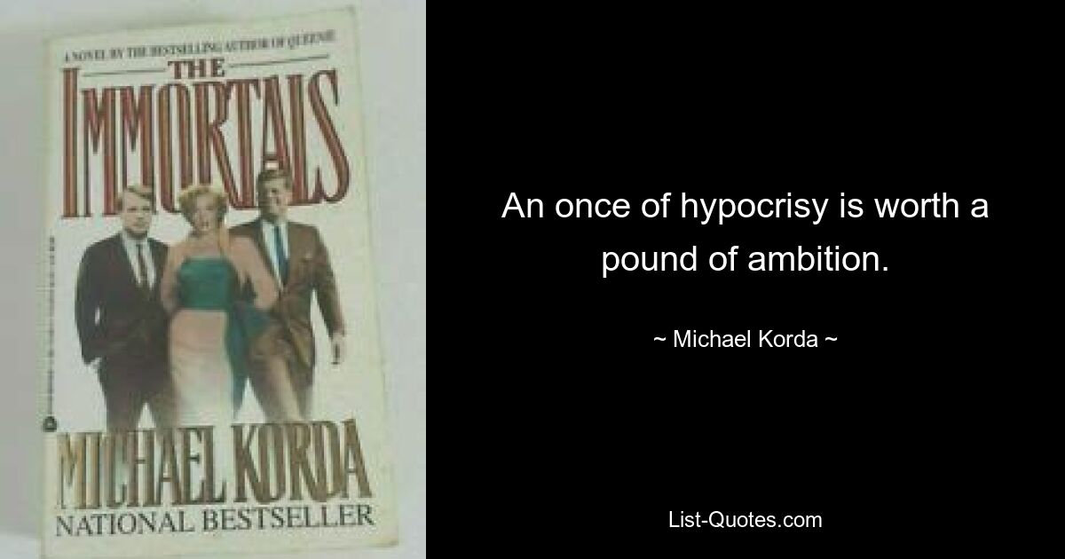 An once of hypocrisy is worth a pound of ambition. — © Michael Korda