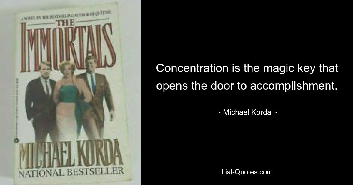 Concentration is the magic key that opens the door to accomplishment. — © Michael Korda