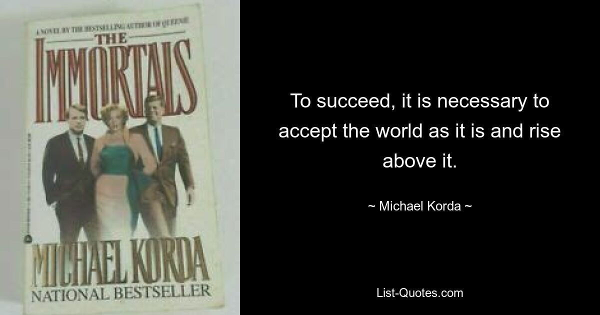 To succeed, it is necessary to accept the world as it is and rise above it. — © Michael Korda