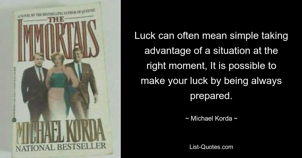 Luck can often mean simple taking advantage of a situation at the right moment, It is possible to make your luck by being always prepared. — © Michael Korda