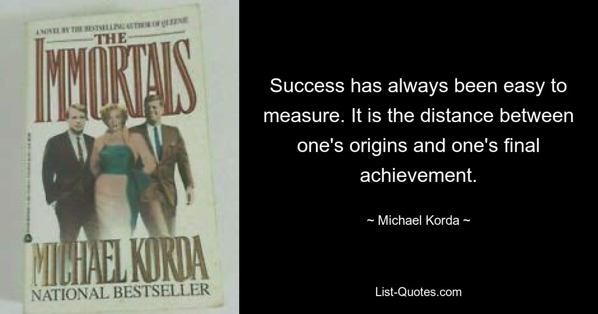 Success has always been easy to measure. It is the distance between one's origins and one's final achievement. — © Michael Korda