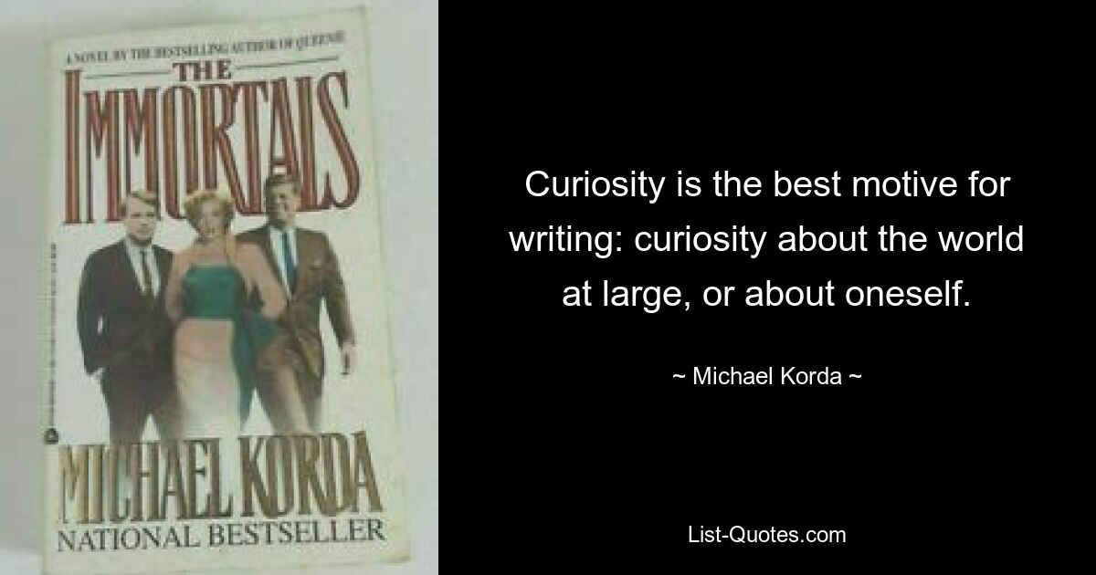 Curiosity is the best motive for writing: curiosity about the world at large, or about oneself. — © Michael Korda