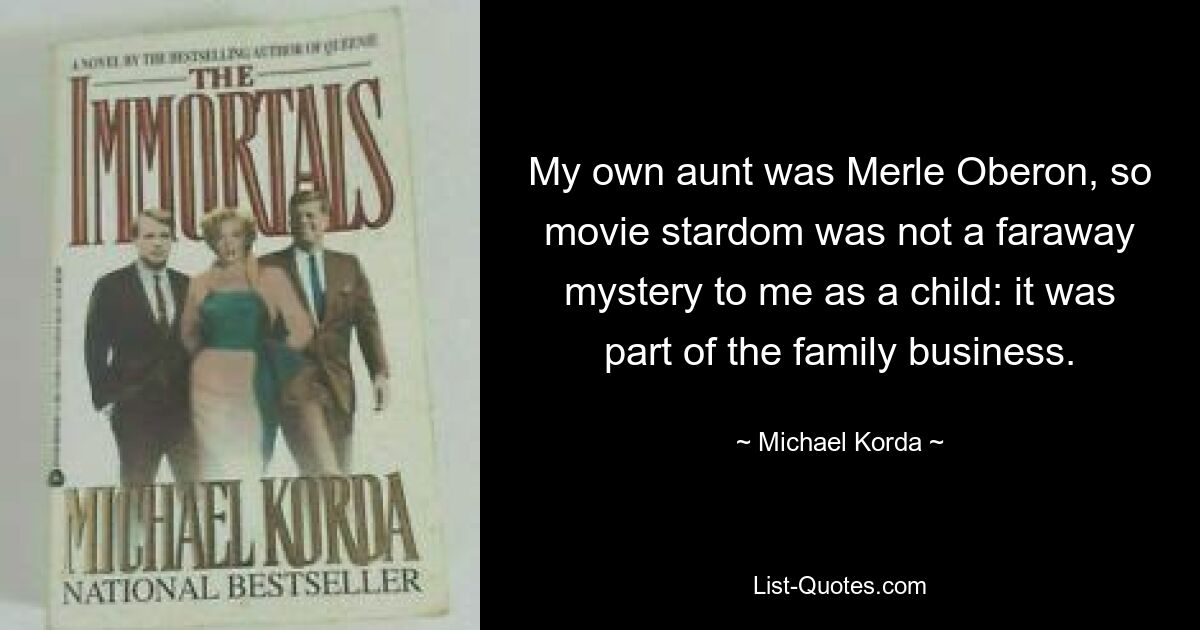 My own aunt was Merle Oberon, so movie stardom was not a faraway mystery to me as a child: it was part of the family business. — © Michael Korda