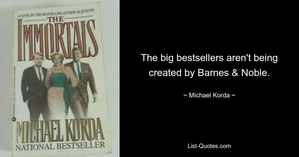 The big bestsellers aren't being created by Barnes & Noble. — © Michael Korda