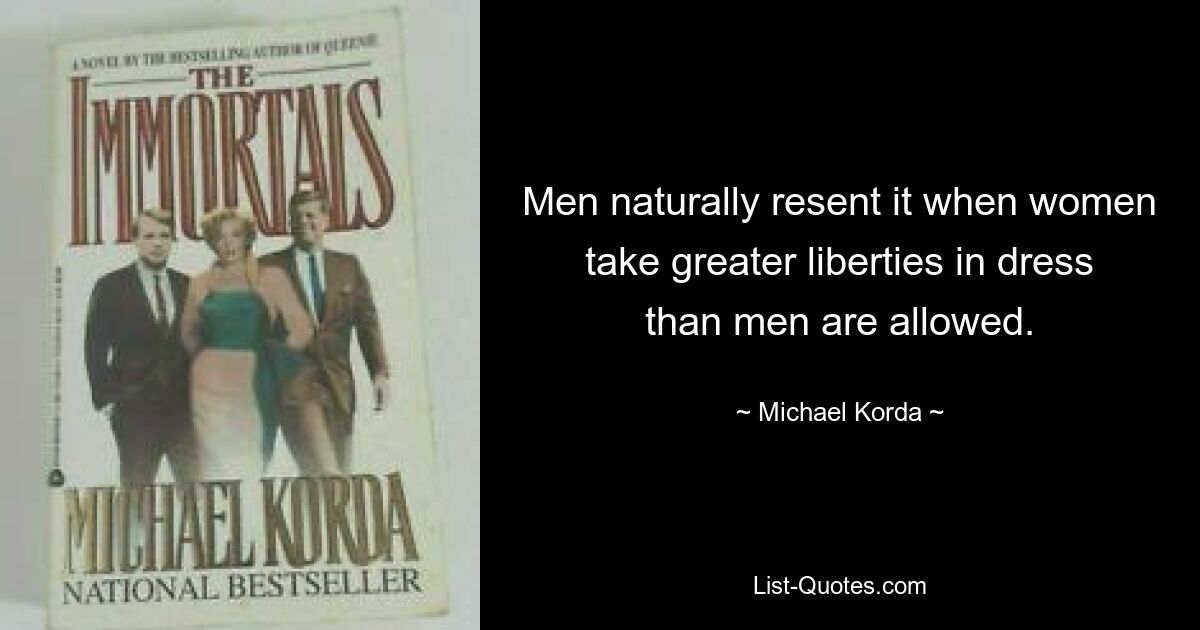 Men naturally resent it when women take greater liberties in dress than men are allowed. — © Michael Korda