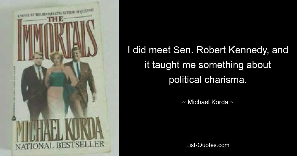 I did meet Sen. Robert Kennedy, and it taught me something about political charisma. — © Michael Korda