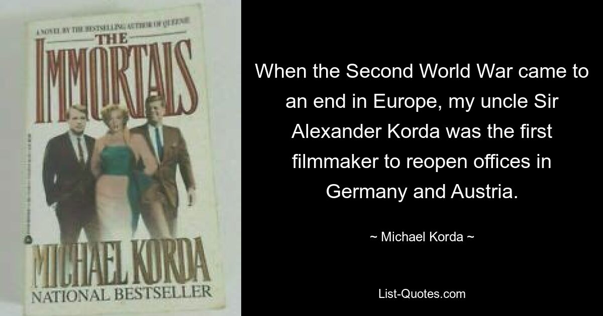 When the Second World War came to an end in Europe, my uncle Sir Alexander Korda was the first filmmaker to reopen offices in Germany and Austria. — © Michael Korda