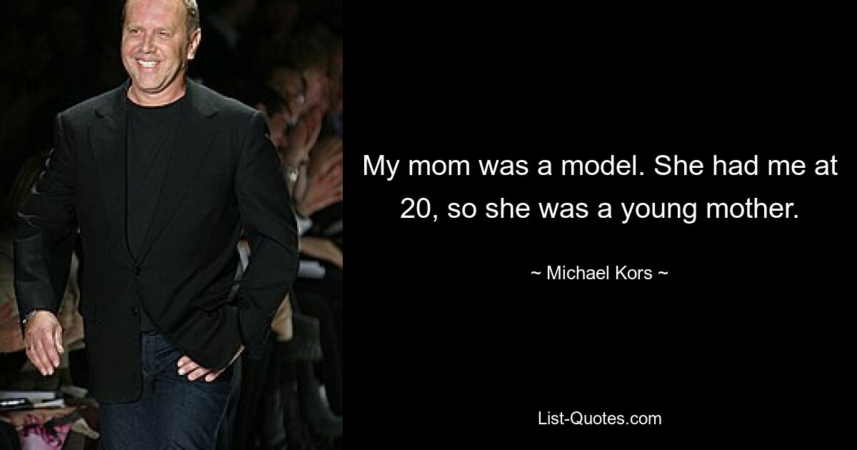 My mom was a model. She had me at 20, so she was a young mother. — © Michael Kors