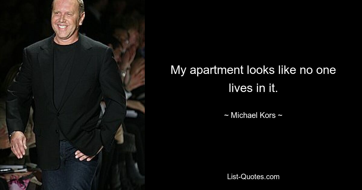 My apartment looks like no one lives in it. — © Michael Kors