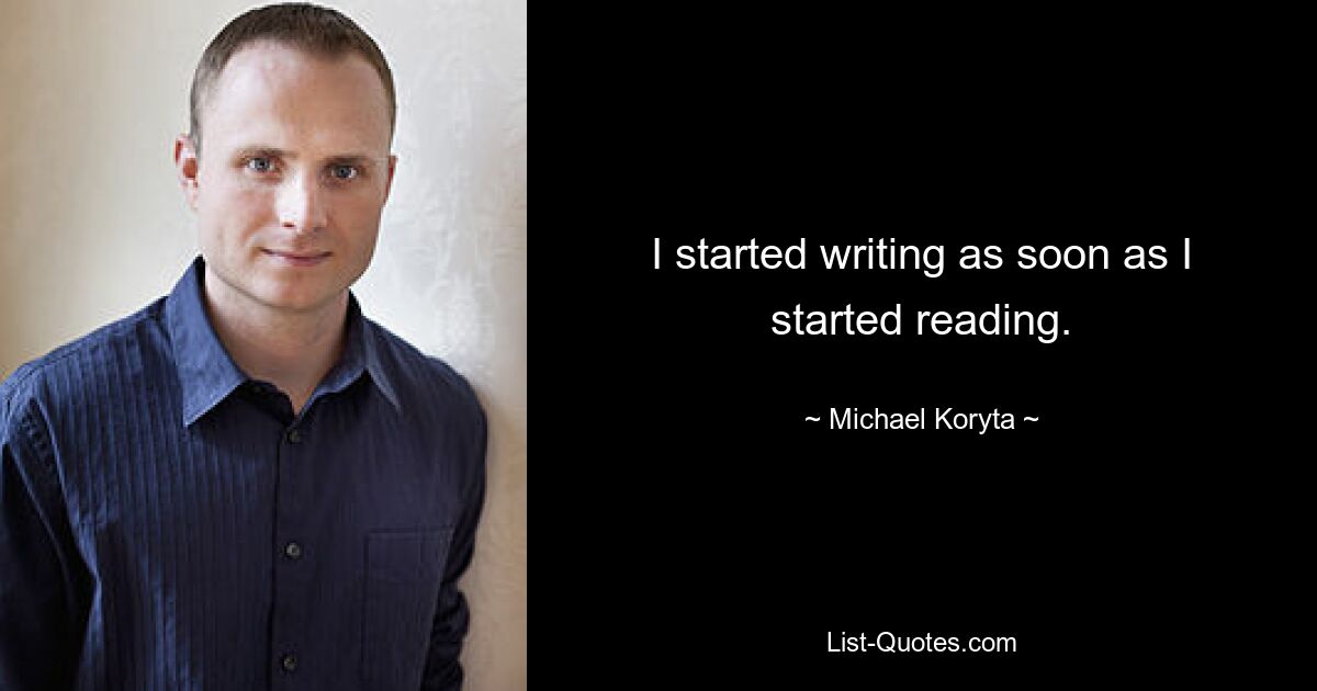 I started writing as soon as I started reading. — © Michael Koryta