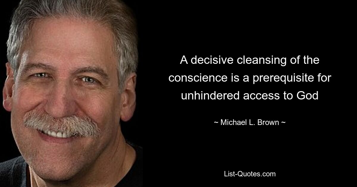 A decisive cleansing of the conscience is a prerequisite for unhindered access to God — © Michael L. Brown