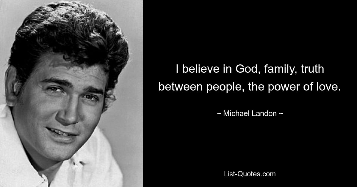 I believe in God, family, truth between people, the power of love. — © Michael Landon