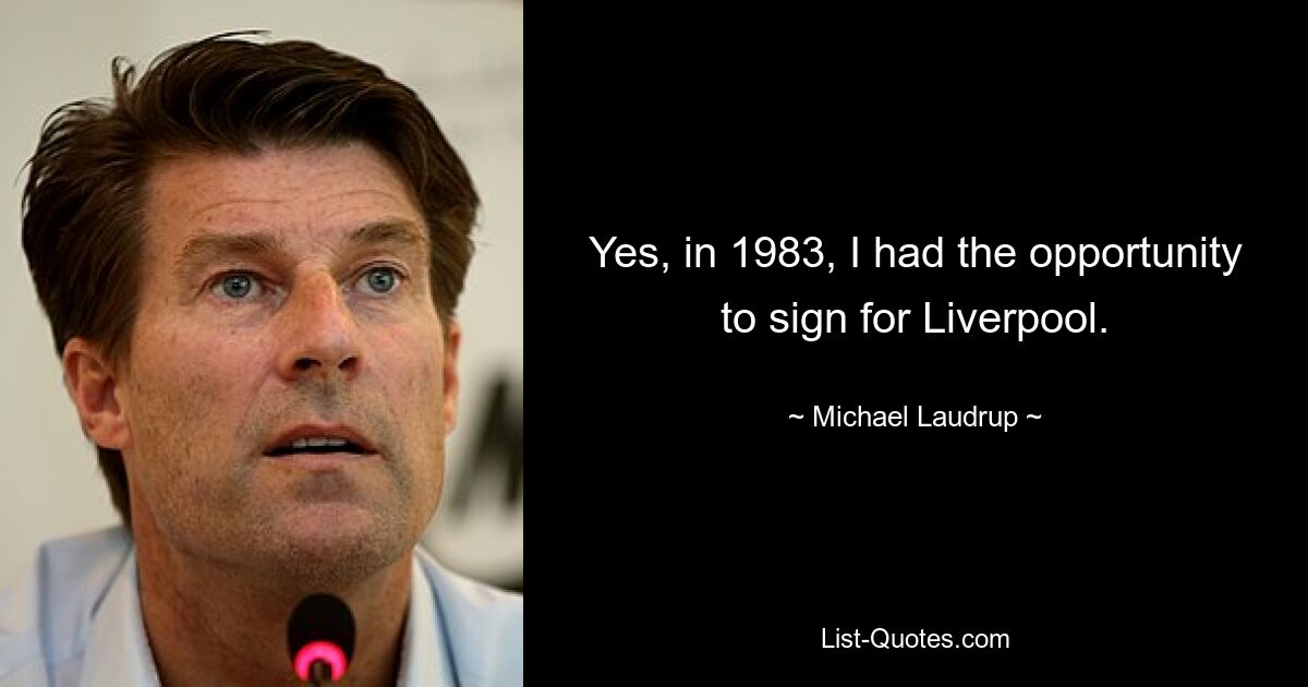 Yes, in 1983, I had the opportunity to sign for Liverpool. — © Michael Laudrup