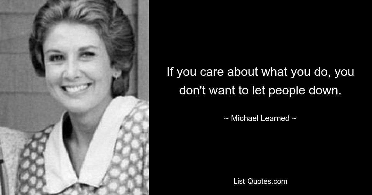 If you care about what you do, you don't want to let people down. — © Michael Learned