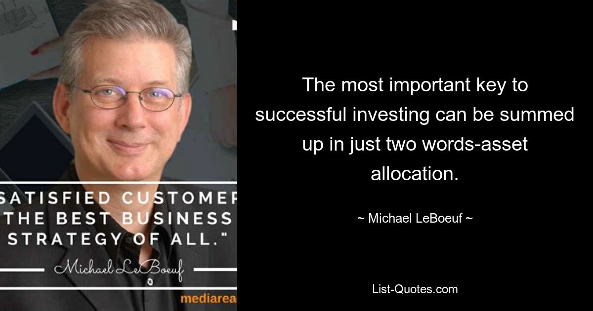 The most important key to successful investing can be summed up in just two words-asset allocation. — © Michael LeBoeuf