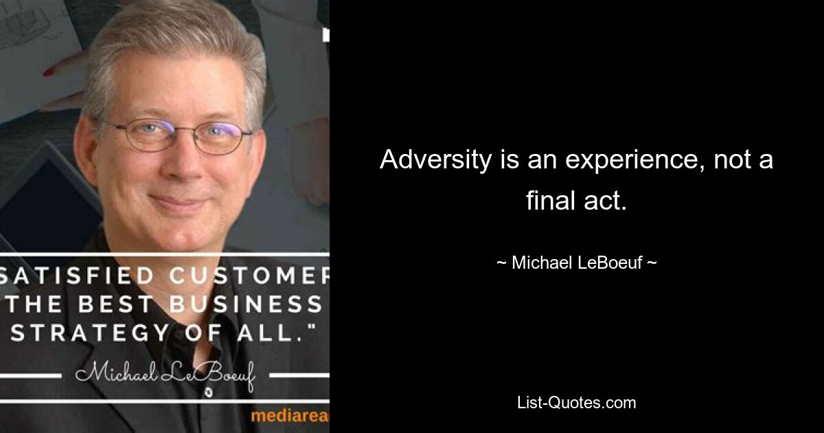 Adversity is an experience, not a final act. — © Michael LeBoeuf