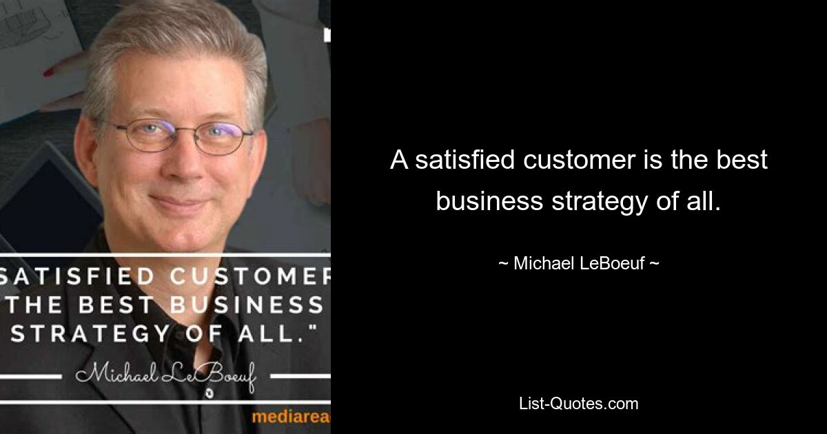 A satisfied customer is the best business strategy of all. — © Michael LeBoeuf