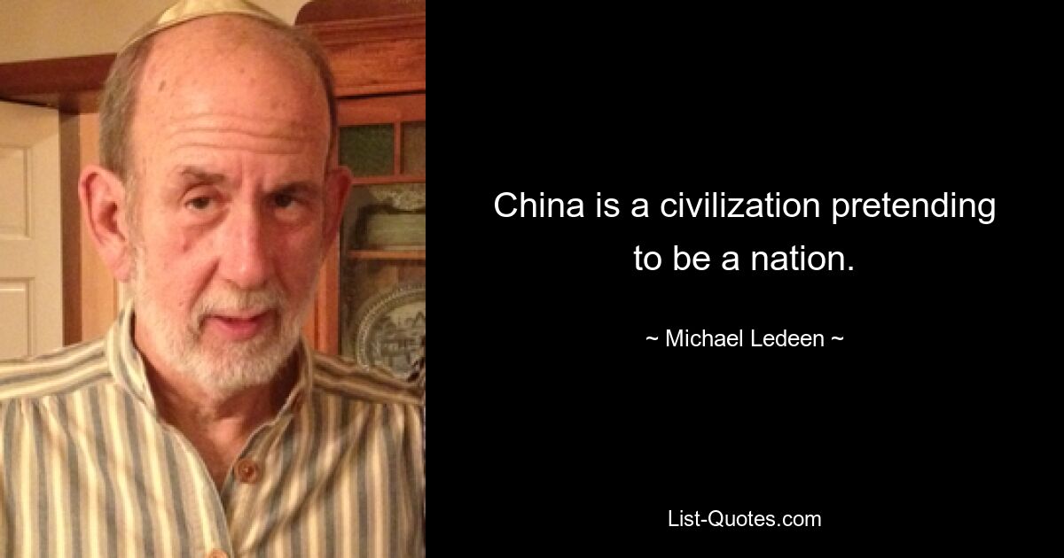 China is a civilization pretending to be a nation. — © Michael Ledeen