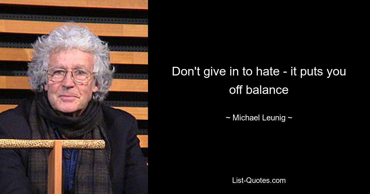 Don't give in to hate - it puts you off balance — © Michael Leunig