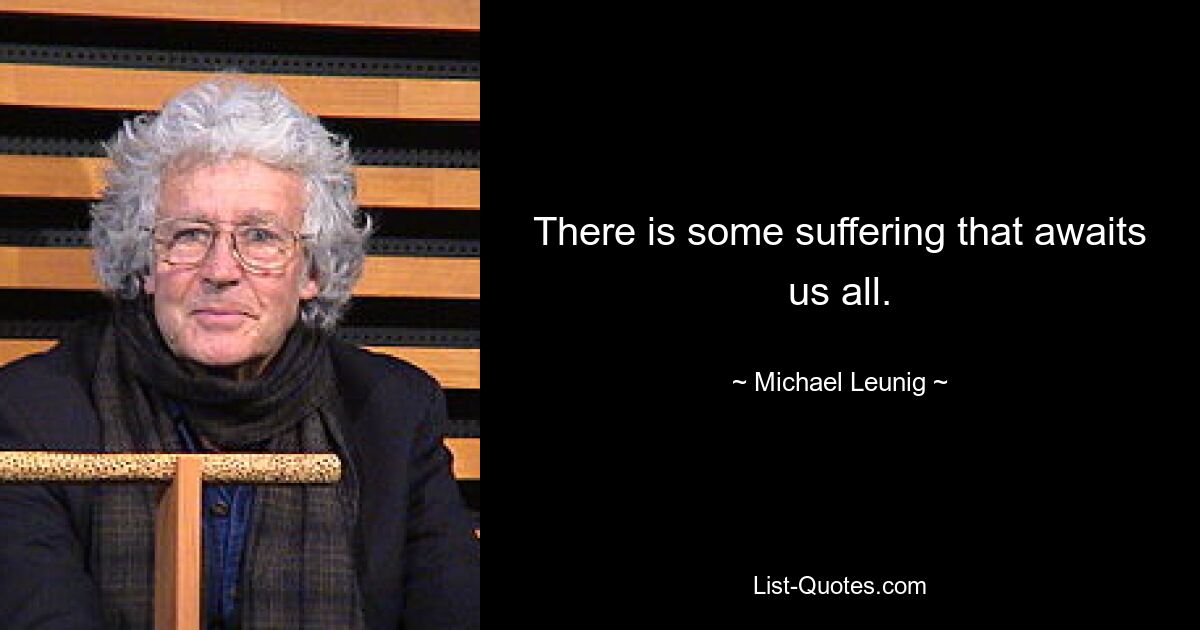 There is some suffering that awaits us all. — © Michael Leunig