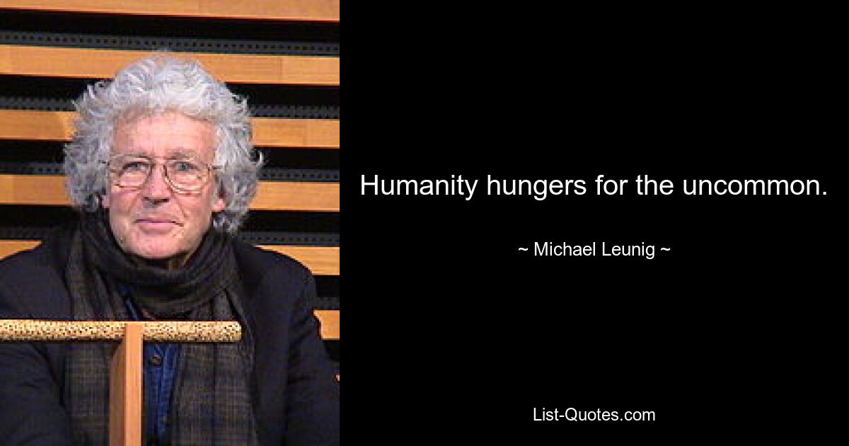 Humanity hungers for the uncommon. — © Michael Leunig